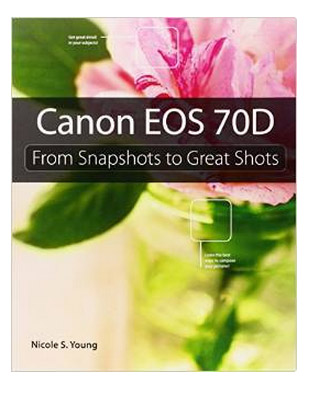 Canon 70D Book: Snapshots to Great Shots